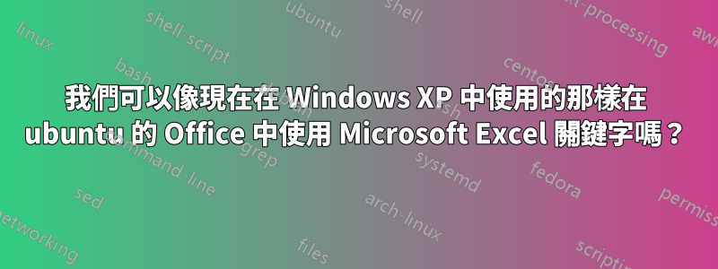 我們可以像現在在 Windows XP 中使用的那樣在 ubuntu 的 Office 中使用 Microsoft Excel 關鍵字嗎？