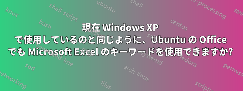 現在 Windows XP で使用しているのと同じように、Ubuntu の Office でも Microsoft Excel のキーワードを使用できますか?