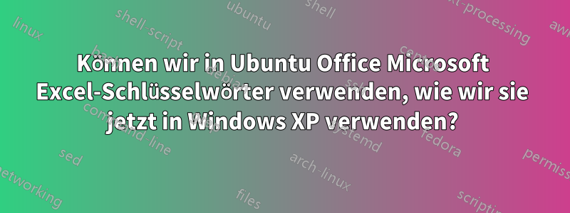 Können wir in Ubuntu Office Microsoft Excel-Schlüsselwörter verwenden, wie wir sie jetzt in Windows XP verwenden?