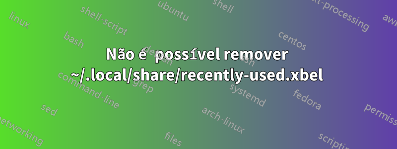 Não é possível remover ~/.local/share/recently-used.xbel