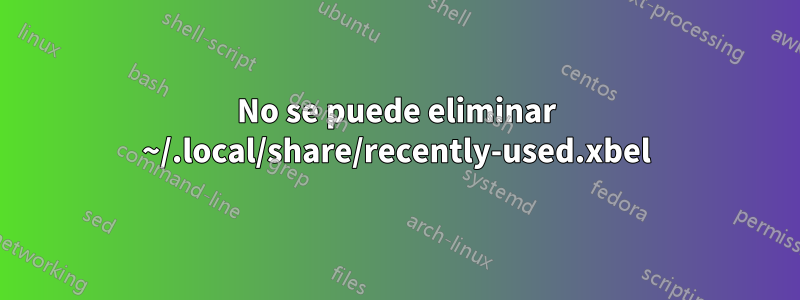 No se puede eliminar ~/.local/share/recently-used.xbel