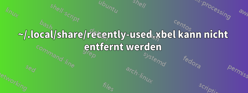 ~/.local/share/recently-used.xbel kann nicht entfernt werden