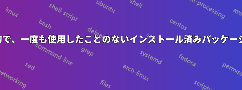 クリーニング目的で、一度も使用したことのないインストール済みパッケージを確認する方法