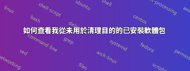 如何查看我從未用於清理目的的已安裝軟體包
