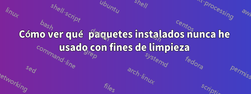 Cómo ver qué paquetes instalados nunca he usado con fines de limpieza