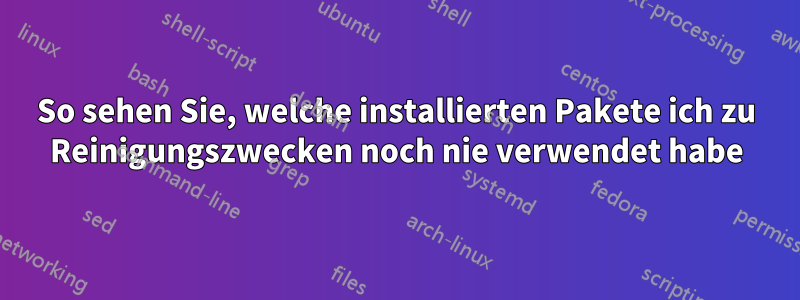 So sehen Sie, welche installierten Pakete ich zu Reinigungszwecken noch nie verwendet habe