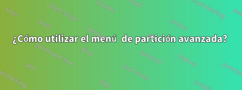 ¿Cómo utilizar el menú de partición avanzada?