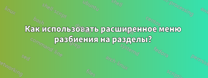 Как использовать расширенное меню разбиения на разделы?