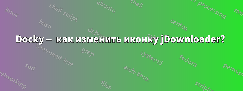 Docky — как изменить иконку jDownloader?