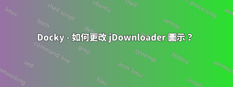 Docky - 如何更改 jDownloader 圖示？
