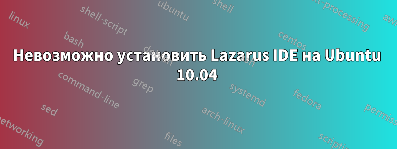 Невозможно установить Lazarus IDE на Ubuntu 10.04