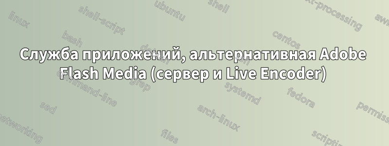 Служба приложений, альтернативная Adobe Flash Media (сервер и Live Encoder)