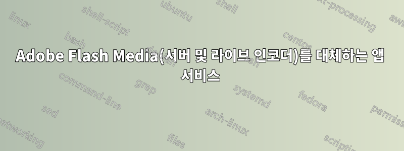 Adobe Flash Media(서버 및 라이브 인코더)를 대체하는 앱 서비스