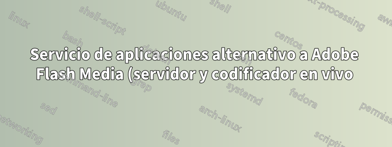 Servicio de aplicaciones alternativo a Adobe Flash Media (servidor y codificador en vivo)