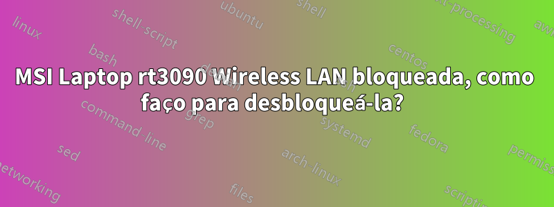 MSI Laptop rt3090 Wireless LAN bloqueada, como faço para desbloqueá-la? 