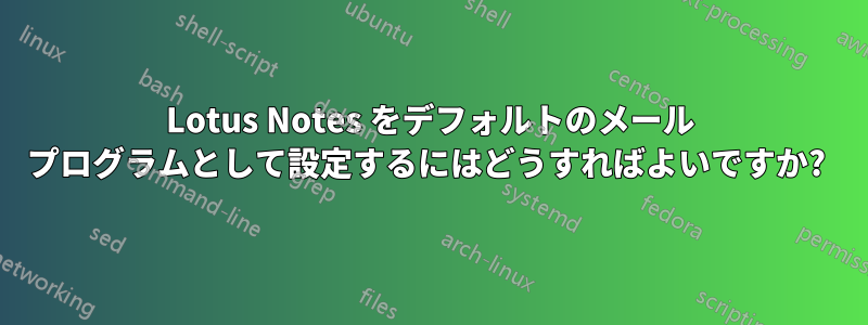 Lotus Notes をデフォルトのメール プログラムとして設定するにはどうすればよいですか? 