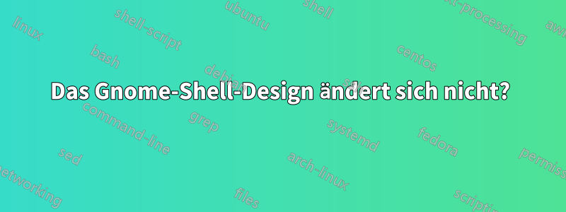 Das Gnome-Shell-Design ändert sich nicht?