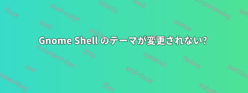 Gnome Shell のテーマが変更されない?