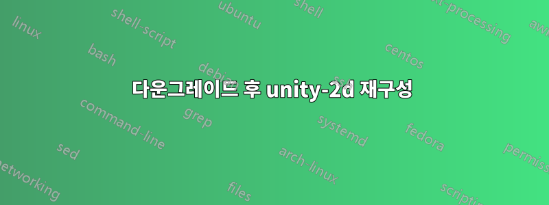 다운그레이드 후 unity-2d 재구성