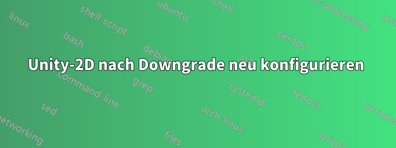 Unity-2D nach Downgrade neu konfigurieren