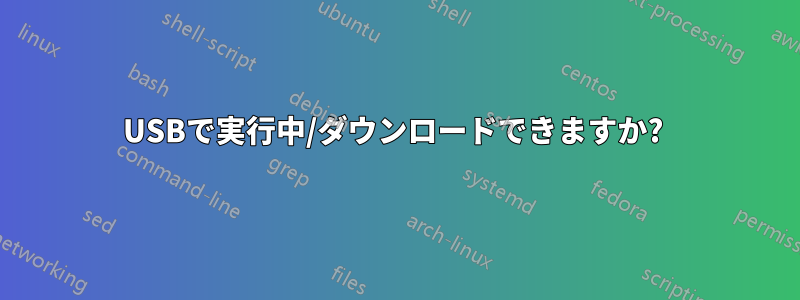 USBで実行中/ダウンロードできますか? 
