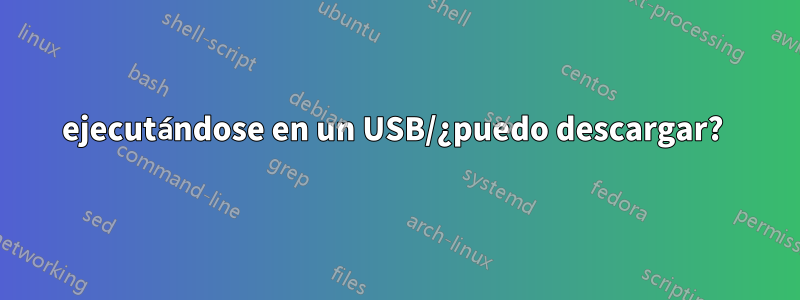 ejecutándose en un USB/¿puedo descargar? 