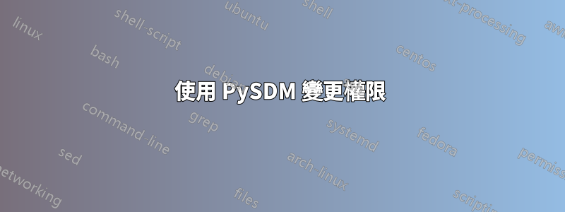 使用 PySDM 變更權限