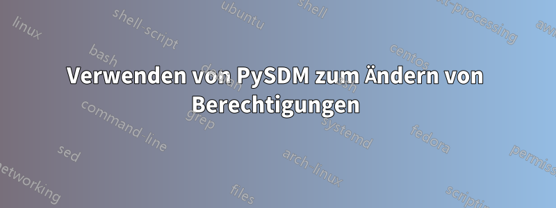 Verwenden von PySDM zum Ändern von Berechtigungen