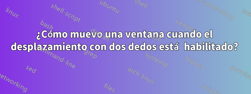 ¿Cómo muevo una ventana cuando el desplazamiento con dos dedos está habilitado?