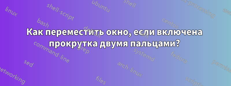 Как переместить окно, если включена прокрутка двумя пальцами?