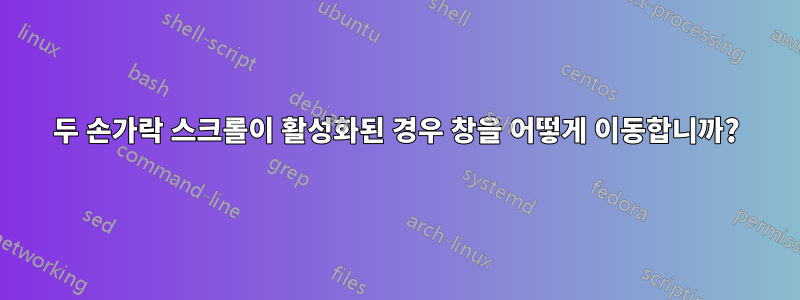 두 손가락 스크롤이 활성화된 경우 창을 어떻게 이동합니까?