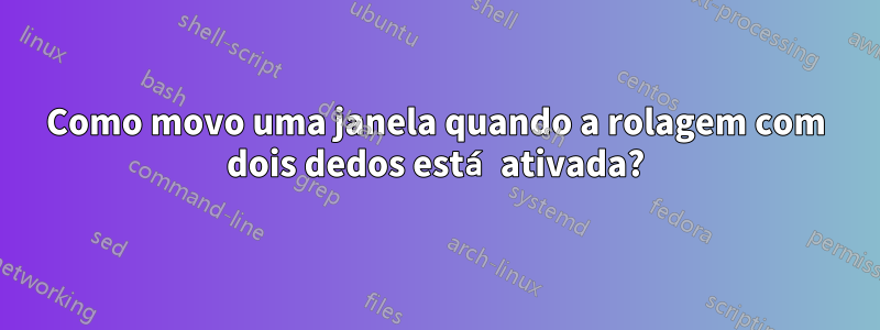 Como movo uma janela quando a rolagem com dois dedos está ativada?