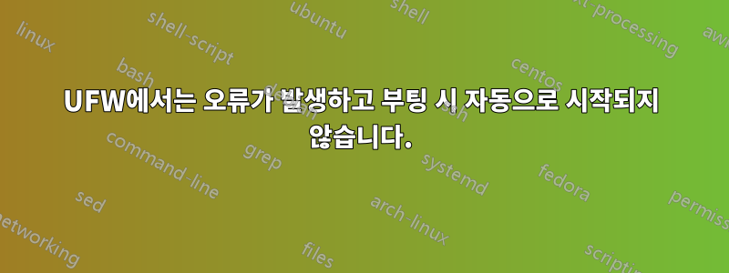UFW에서는 오류가 발생하고 부팅 시 자동으로 시작되지 않습니다.