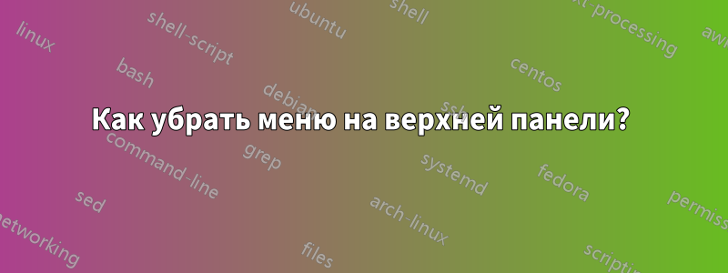 Как убрать меню на верхней панели?
