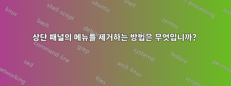 상단 패널의 메뉴를 제거하는 방법은 무엇입니까?