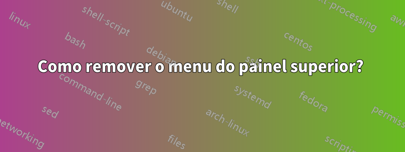 Como remover o menu do painel superior?