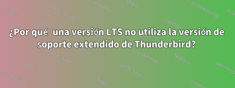 ¿Por qué una versión LTS no utiliza la versión de soporte extendido de Thunderbird?