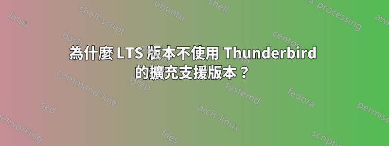 為什麼 LTS 版本不使用 Thunderbird 的擴充支援版本？