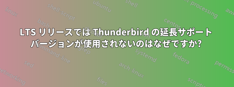 LTS リリースでは Thunderbird の延長サポート バージョンが使用されないのはなぜですか?