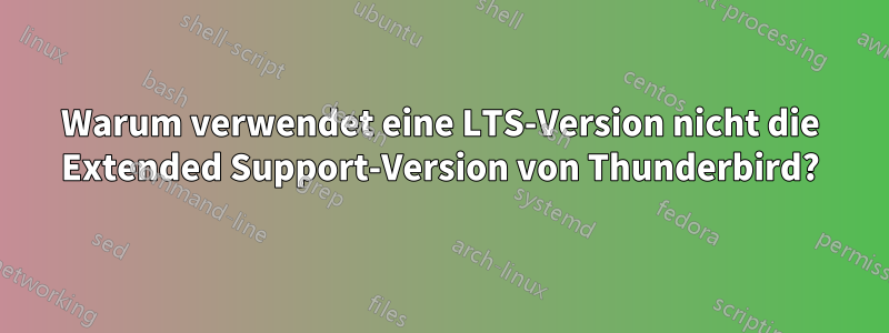 Warum verwendet eine LTS-Version nicht die Extended Support-Version von Thunderbird?