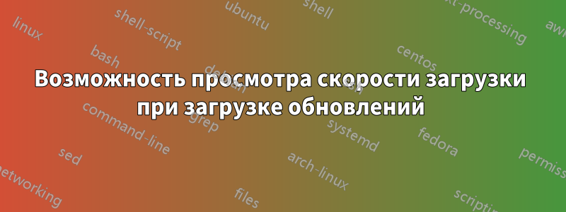 Возможность просмотра скорости загрузки при загрузке обновлений