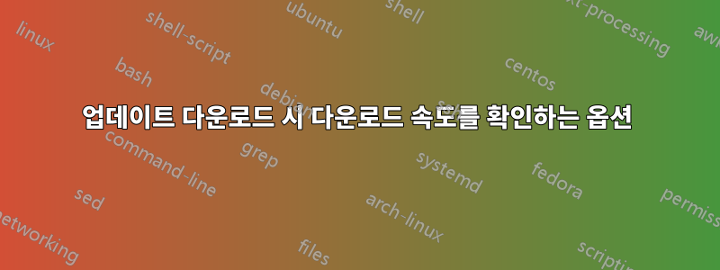 업데이트 다운로드 시 다운로드 속도를 확인하는 옵션