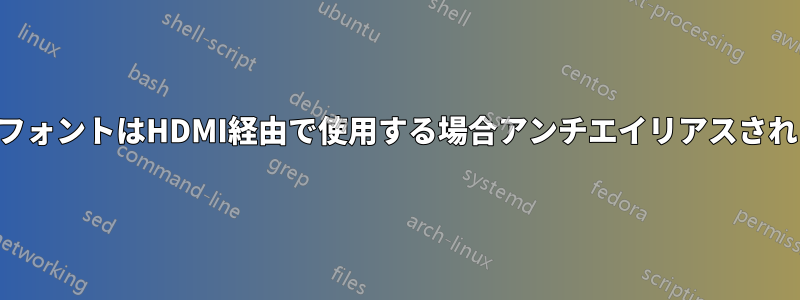 一部のフォントはHDMI経由で使用する場合アンチエイリアスされません