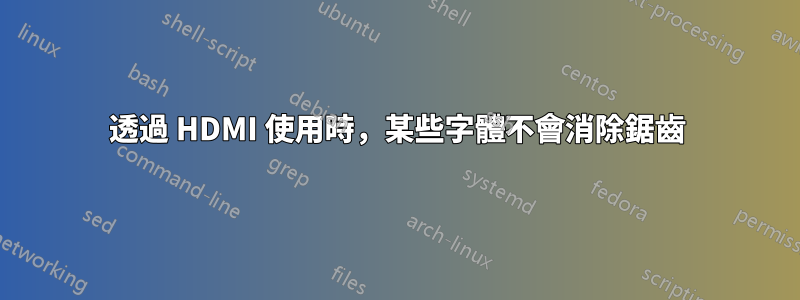 透過 HDMI 使用時，某些字體不會消除鋸齒