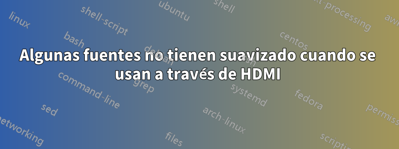 Algunas fuentes no tienen suavizado cuando se usan a través de HDMI
