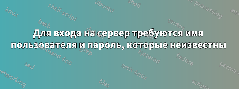 Для входа на сервер требуются имя пользователя и пароль, которые неизвестны