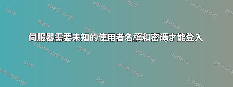 伺服器需要未知的使用者名稱和密碼才能登入