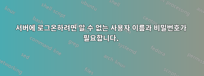 서버에 로그온하려면 알 수 없는 사용자 이름과 비밀번호가 필요합니다.