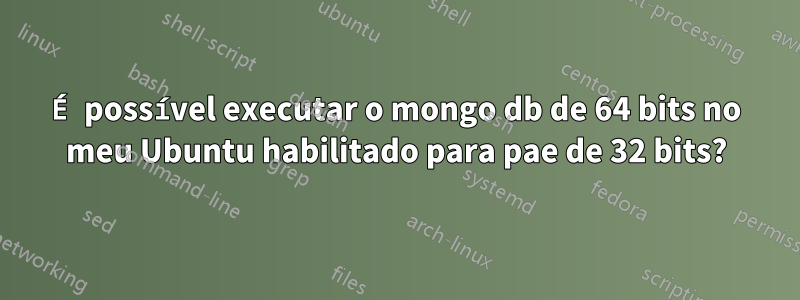 É possível executar o mongo db de 64 bits no meu Ubuntu habilitado para pae de 32 bits?