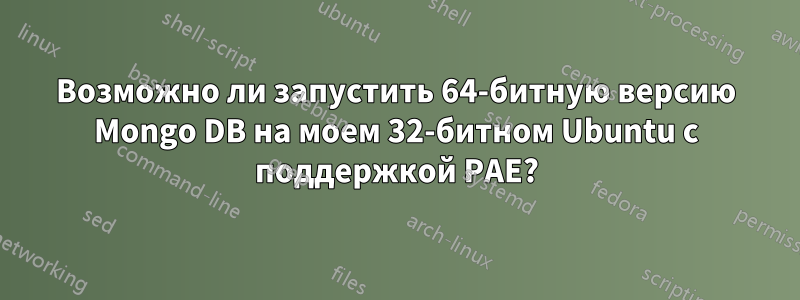Возможно ли запустить 64-битную версию Mongo DB на моем 32-битном Ubuntu с поддержкой PAE?